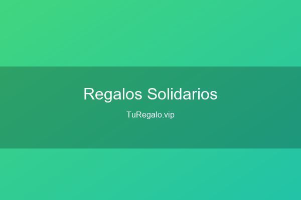 Regalos Solidarios: Regala con Sentido